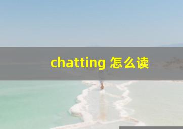 chatting 怎么读